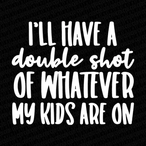 I'll Have a Double Shot of Whatever My Kids Are On - DTF Transfer