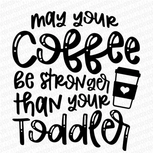 May Your Coffee Be Stronger Than Your Toddler - DTF Transfer